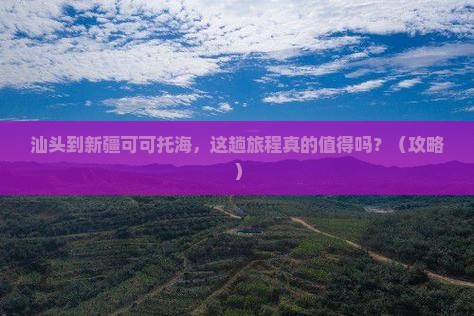 汕头到新疆可可托海旅行社
