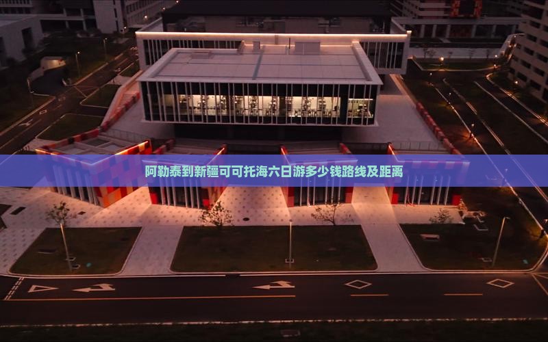阿勒泰到新疆可可托海六日游