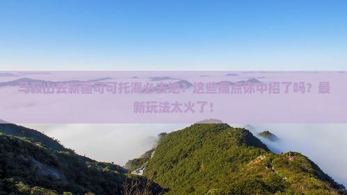 马鞍山去新疆可可托海必去地