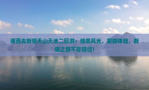 湘西去新疆天山天池二日游