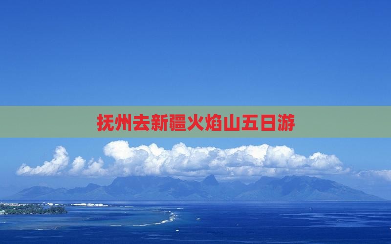 抚州去新疆火焰山五日游