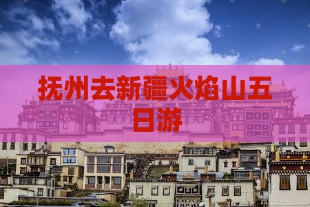 抚州去新疆火焰山五日游