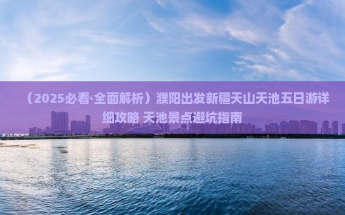 濮阳到新疆天山天池五日游 濮阳到新疆天山天池五日游