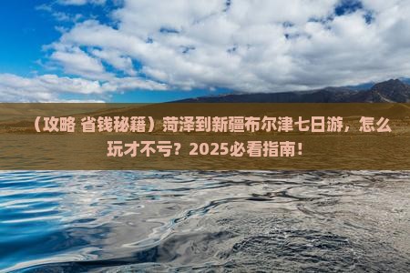 菏泽到新疆布尔津七日游