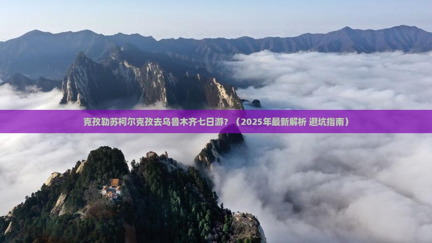 克孜勒苏柯尔克孜去新疆乌鲁木齐七日游