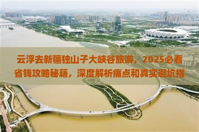 云浮去新疆独山子大峡谷旅游