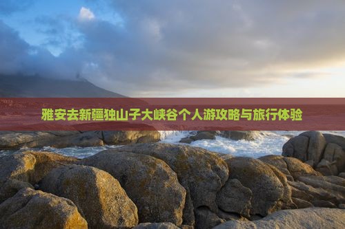 雅安去新疆独山子大峡谷个人游