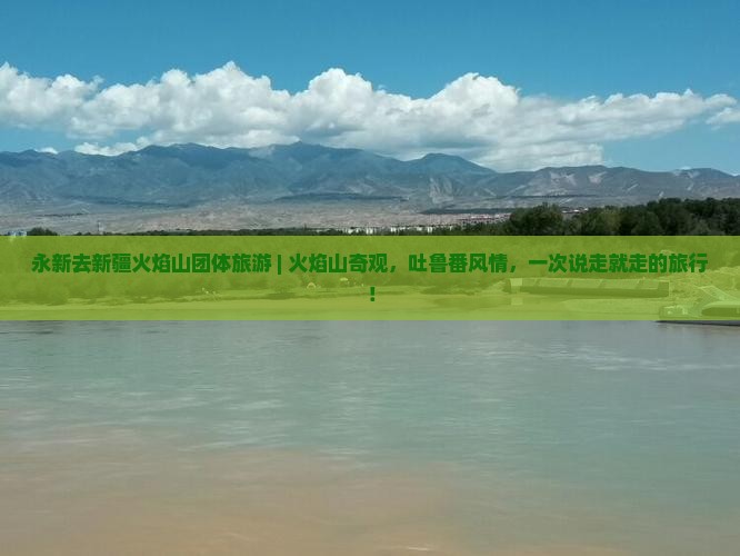 永新去新疆火焰山团体旅游