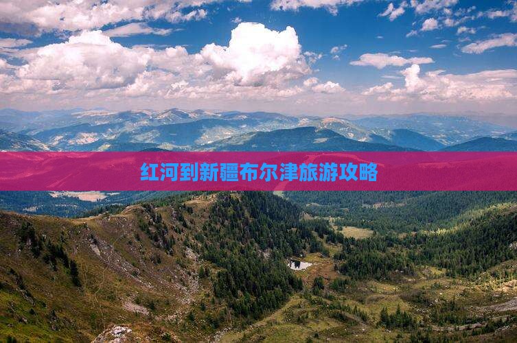 红河到新疆布尔津攻略