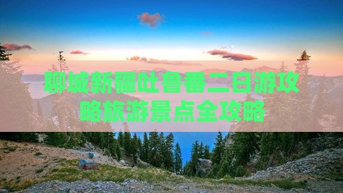 聊城到新疆吐鲁番二日游