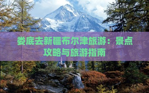 娄底去新疆布尔津旅游
