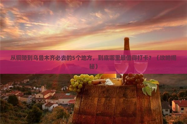 铜陵去新疆乌鲁木齐必去地