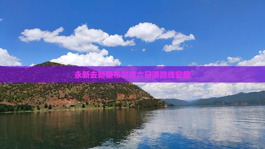永新去新疆布尔津六日游