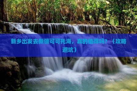 新乡去新疆可可托海个人游