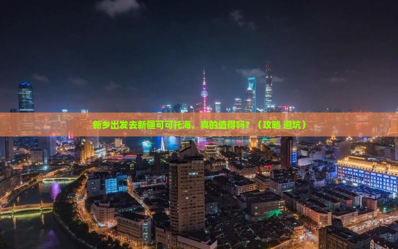 新乡去新疆可可托海个人游