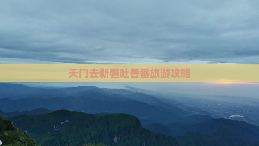 天门去新疆吐鲁番攻略 天门去新疆吐鲁番攻略