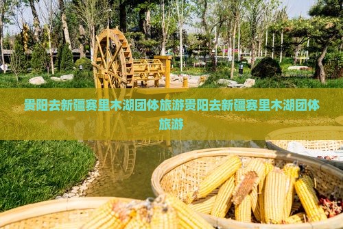 贵阳去新疆赛里木湖团体旅游