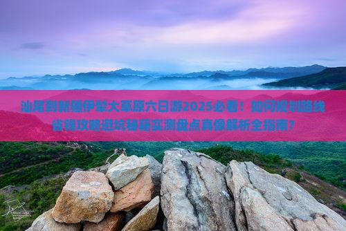 汕尾到新疆伊犁大草原六日游