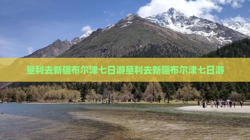 垦利去新疆布尔津七日游