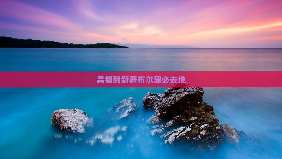 昌都到新疆布尔津必去地