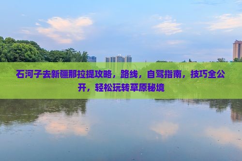 石河子去新疆那拉提攻略