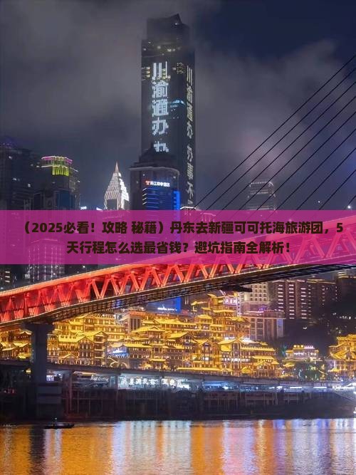 丹东去新疆可可托海大型旅游团