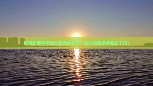 昌吉到新疆伊犁大草原必去地