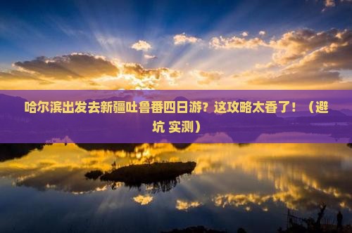 哈尔滨去新疆吐鲁番四日游