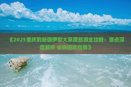 重庆去新疆伊犁大草原自由行