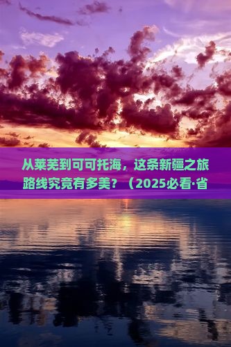 莱芜去新疆可可托海七日游