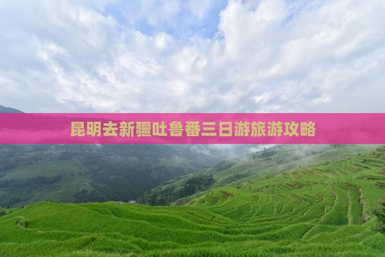 昆明去新疆吐鲁番三日游