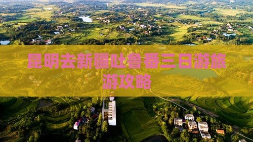 昆明去新疆吐鲁番三日游