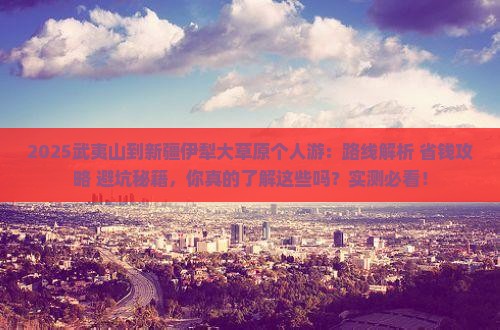 武夷山到新疆伊犁大草原个人游