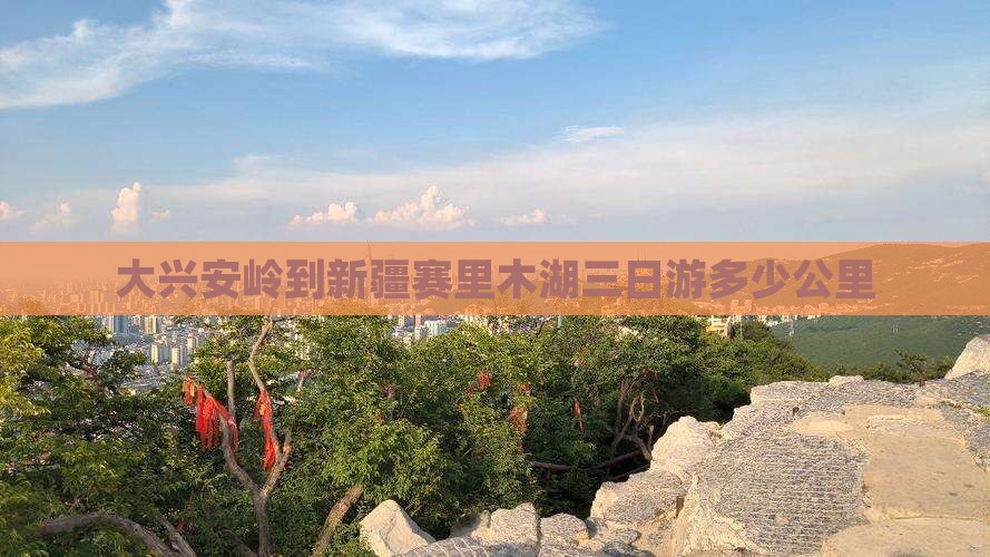 大兴安岭到新疆赛里木湖三日游