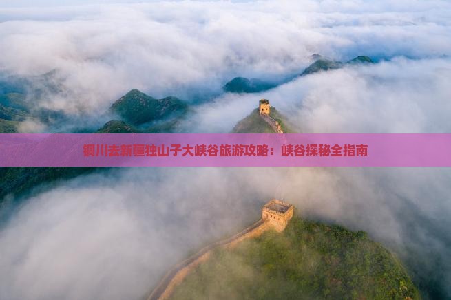 铜川去新疆独山子大峡谷攻略