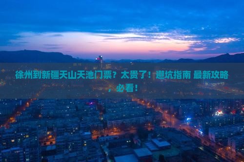 徐州到新疆天山天池门票