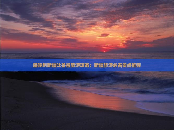 醴陵到新疆吐鲁番门票