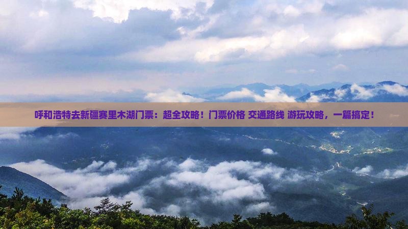 呼和浩特去新疆赛里木湖门票