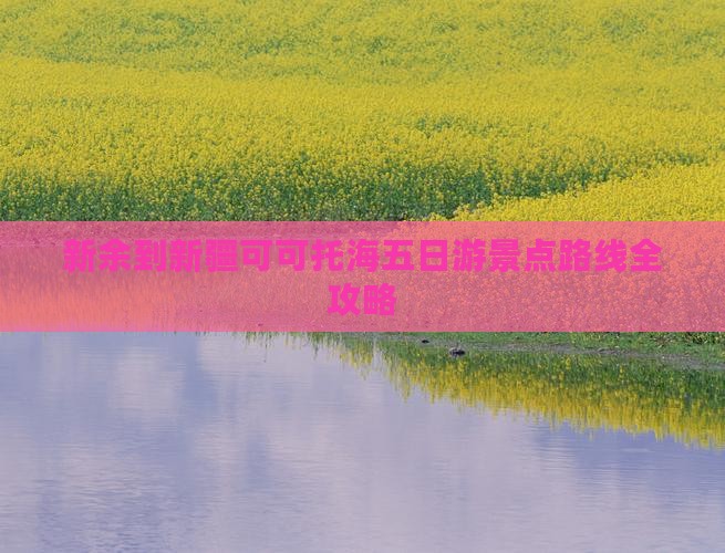 新余到新疆可可托海五日游