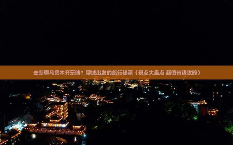 聊城去新疆乌鲁木齐景点 聊城去新疆乌鲁木齐景点