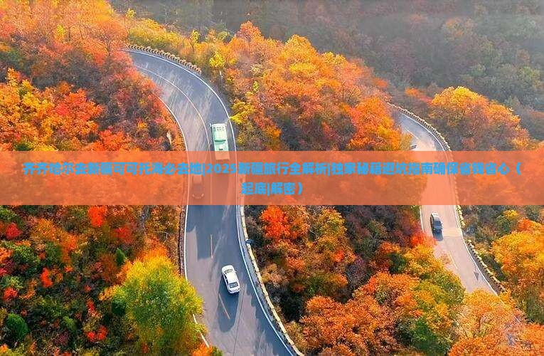 齐齐哈尔去新疆可可托海必去地