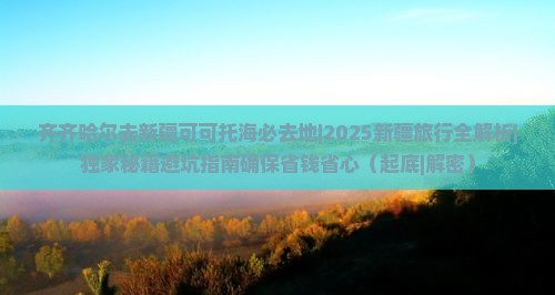 齐齐哈尔去新疆可可托海必去地