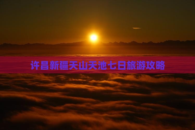 许昌去新疆天山天池七日游