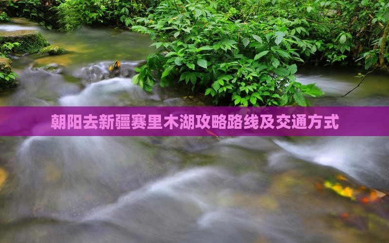 朝阳去新疆赛里木湖攻略