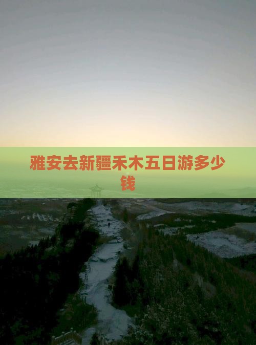 雅安去新疆禾木五日游