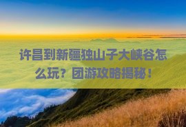 许昌到新疆独山子大峡谷团体旅游