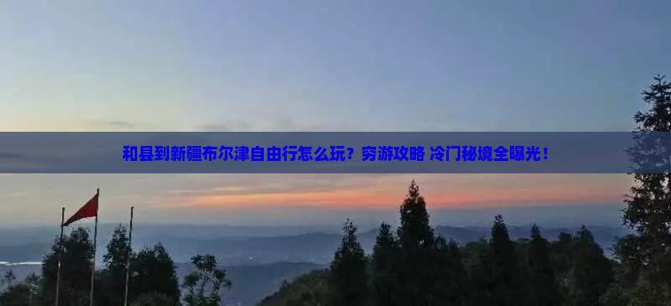 和县到新疆布尔津自由行