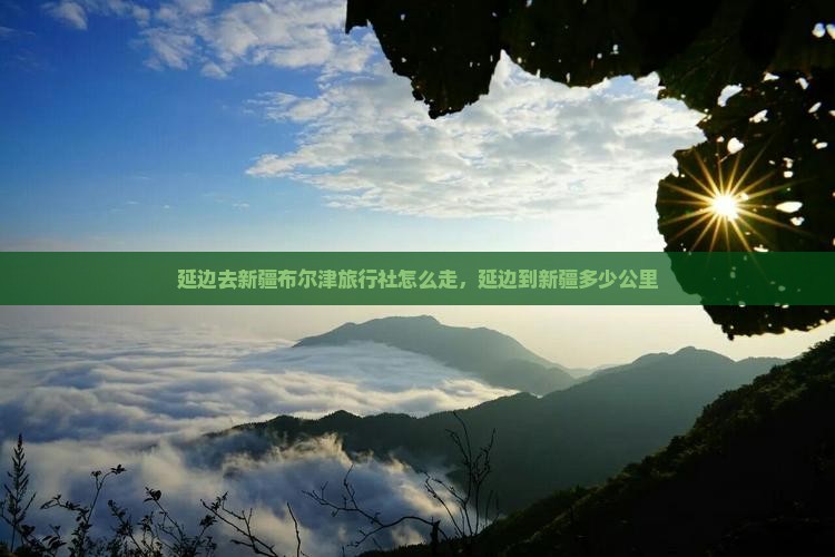 延边去新疆布尔津旅行社