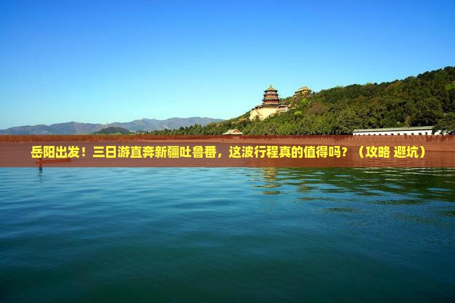岳阳去新疆吐鲁番三日游