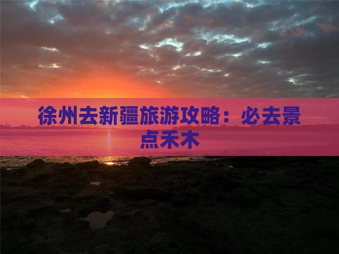 徐州去新疆禾木必去地
